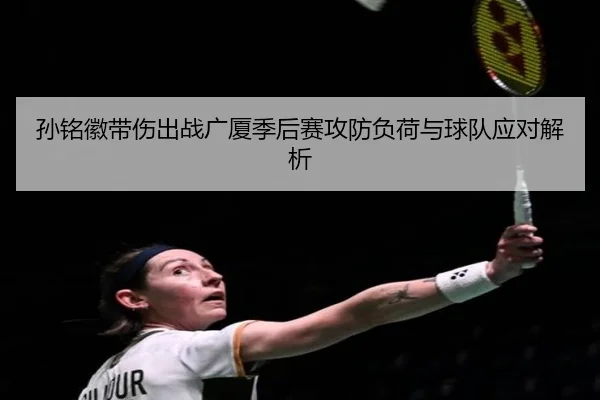 孙铭徽带伤出战广厦季后赛攻防负荷与球队应对解析